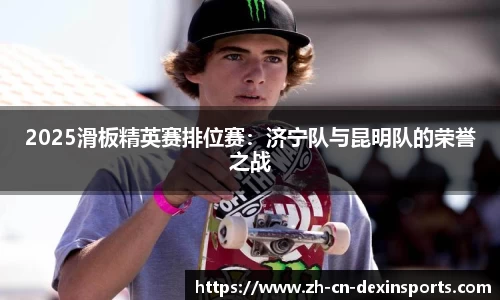 2025滑板精英赛排位赛：济宁队与昆明队的荣誉之战