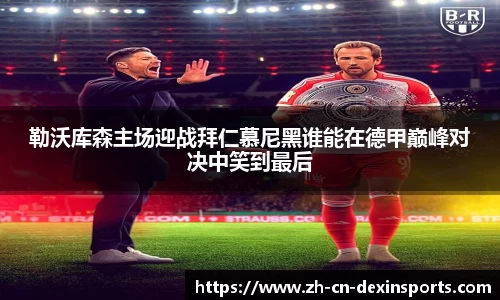 勒沃库森主场迎战拜仁慕尼黑谁能在德甲巅峰对决中笑到最后