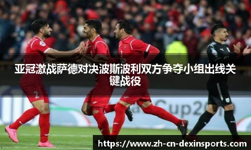 亚冠激战萨德对决波斯波利双方争夺小组出线关键战役